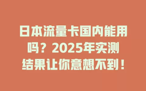 日本流量卡国内能用吗？2025年实测结果让你意想不到！