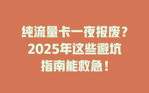 纯流量卡一夜报废？2025年这些避坑指南能救急！