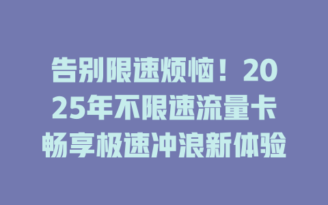 告别限速烦恼！2025年不限速流量卡畅享极速冲浪新体验