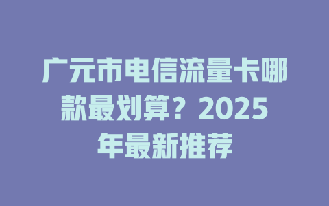 广元市电信流量卡哪款最划算？2025年最新推荐