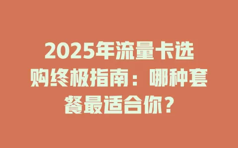 2025年流量卡选购终极指南：哪种套餐最适合你？