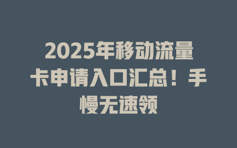 2025年移动流量卡申请入口汇总！手慢无速领