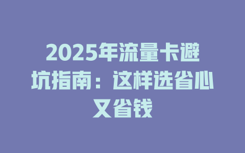 2025年流量卡避坑指南：这样选省心又省钱