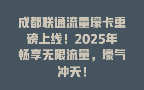 成都联通流量壕卡重磅上线！2025年畅享无限流量，壕气冲天！