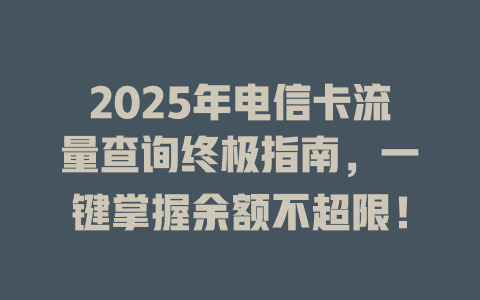 2025年电信卡流量查询终极指南，一键掌握余额不超限！