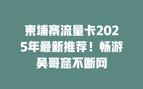 柬埔寨流量卡2025年最新推荐！畅游吴哥窟不断网