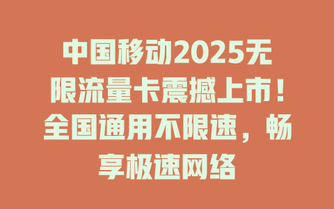 中国移动2025无限流量卡震撼上市！全国通用不限速，畅享极速网络
