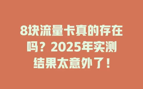 8块流量卡真的存在吗？2025年实测结果太意外了！