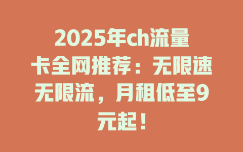 2025年ch流量卡全网推荐：无限速无限流，月租低至9元起！
