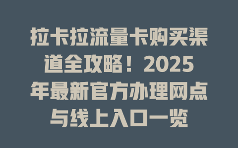 拉卡拉流量卡购买渠道全攻略！2025年最新官方办理网点与线上入口一览