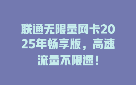 联通无限量网卡2025年畅享版，高速流量不限速！