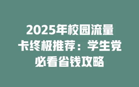 2025年校园流量卡终极推荐：学生党必看省钱攻略