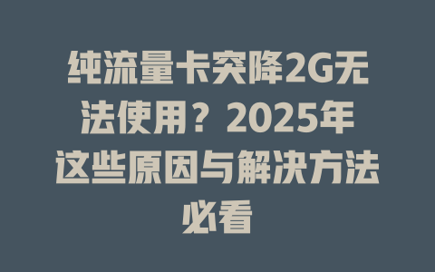 纯流量卡突降2G无法使用？2025年这些原因与解决方法必看