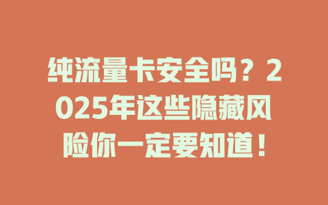 纯流量卡安全吗？2025年这些隐藏风险你一定要知道！