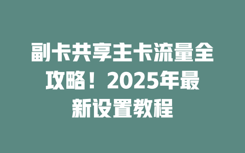 副卡共享主卡流量全攻略！2025年最新设置教程