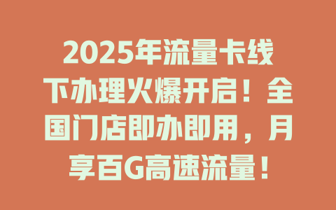 2025年流量卡线下办理火爆开启！全国门店即办即用，月享百G高速流量！