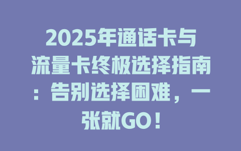 2025年通话卡与流量卡终极选择指南：告别选择困难，一张就GO！