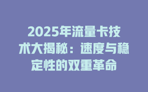 2025年流量卡技术大揭秘：速度与稳定性的双重革命