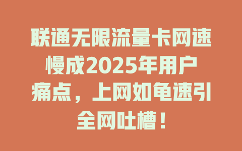联通无限流量卡网速慢成2025年用户痛点，上网如龟速引全网吐槽！