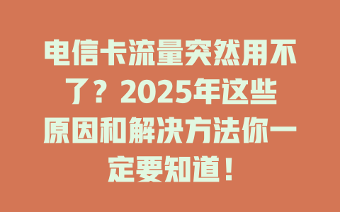 电信卡流量突然用不了？2025年这些原因和解决方法你一定要知道！