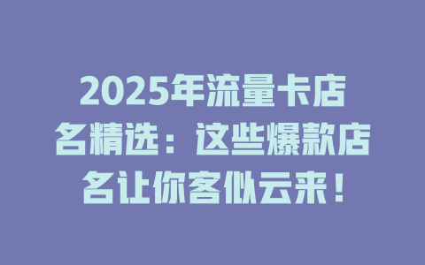 2025年流量卡店名精选：这些爆款店名让你客似云来！
