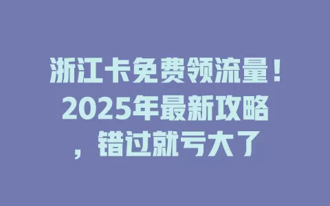 浙江卡免费领流量！2025年最新攻略，错过就亏大了