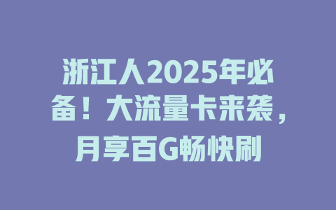 浙江人2025年必备！大流量卡来袭，月享百G畅快刷