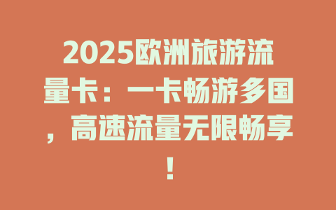 2025欧洲旅游流量卡：一卡畅游多国，高速流量无限畅享！