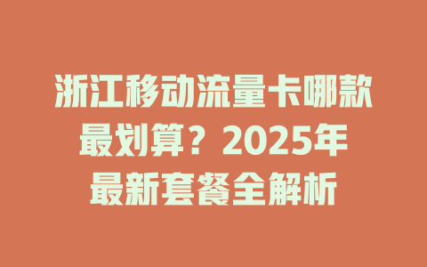 浙江移动流量卡哪款最划算？2025年最新套餐全解析