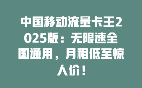中国移动流量卡王2025版：无限速全国通用，月租低至惊人价！