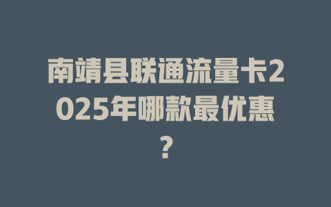 南靖县联通流量卡2025年哪款最优惠？