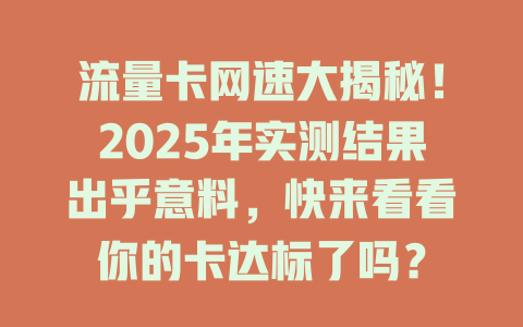 流量卡网速大揭秘！2025年实测结果出乎意料，快来看看你的卡达标了吗？