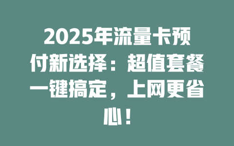 2025年流量卡预付新选择：超值套餐一键搞定，上网更省心！