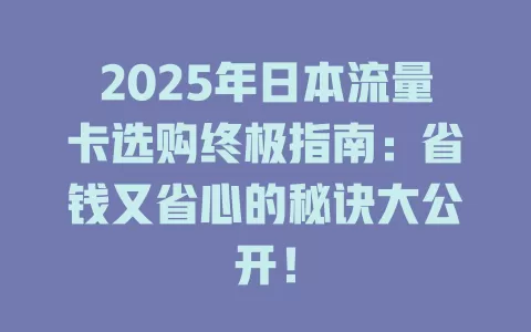 2025年日本流量卡选购终极指南：省钱又省心的秘诀大公开！
