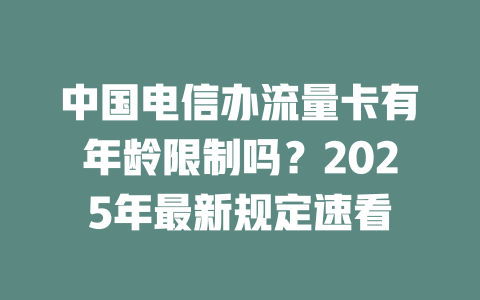中国电信办流量卡有年龄限制吗？2025年最新规定速看