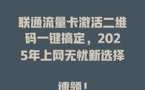 联通流量卡激活二维码一键搞定，2025年上网无忧新选择  

速领！