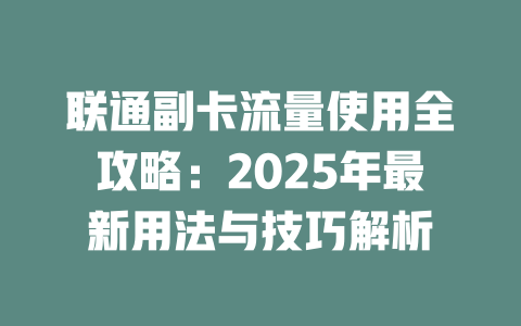 联通副卡流量使用全攻略：2025年最新用法与技巧解析