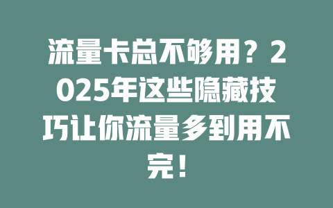 流量卡总不够用？2025年这些隐藏技巧让你流量多到用不完！