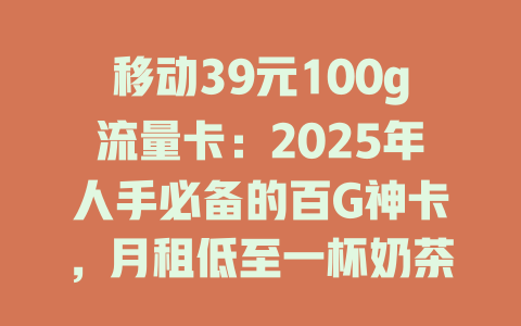移动39元100g流量卡：2025年人手必备的百G神卡，月租低至一杯奶茶钱！