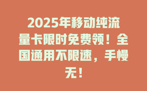 2025年移动纯流量卡限时免费领！全国通用不限速，手慢无！