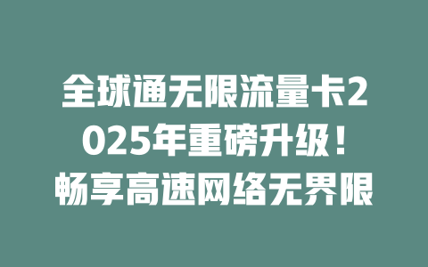 全球通无限流量卡2025年重磅升级！畅享高速网络无界限