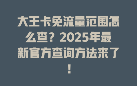大王卡免流量范围怎么查？2025年最新官方查询方法来了！