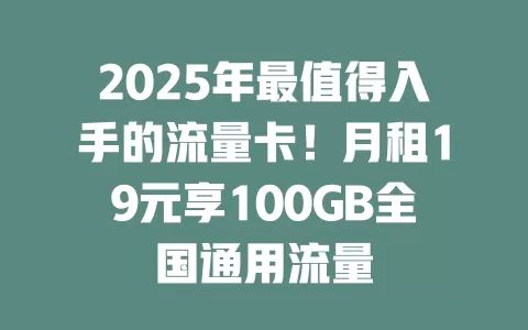 2025年最值得入手的流量卡！月租19元享100GB全国通用流量