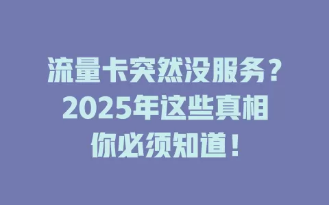 流量卡突然没服务？2025年这些真相你必须知道！