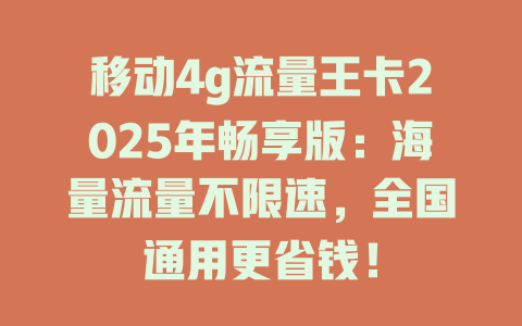 移动4g流量王卡2025年畅享版：海量流量不限速，全国通用更省钱！