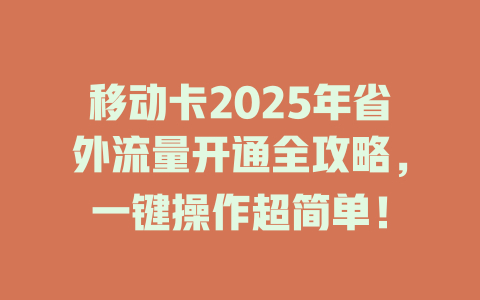 移动卡2025年省外流量开通全攻略，一键操作超简单！