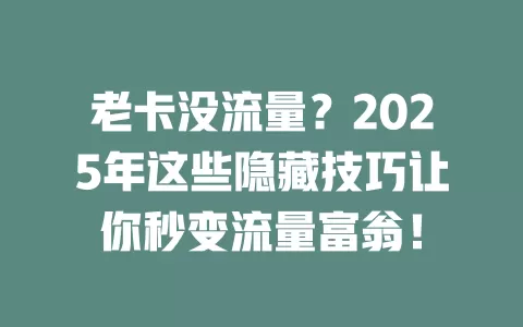 老卡没流量？2025年这些隐藏技巧让你秒变流量富翁！