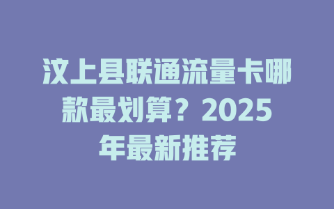 汶上县联通流量卡哪款最划算？2025年最新推荐