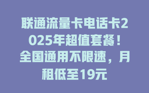 联通流量卡电话卡2025年超值套餐！全国通用不限速，月租低至19元