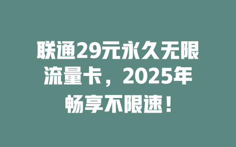 联通29元永久无限流量卡，2025年畅享不限速！